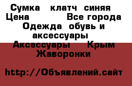 Сумка - клатч, синяя › Цена ­ 2 500 - Все города Одежда, обувь и аксессуары » Аксессуары   . Крым,Жаворонки